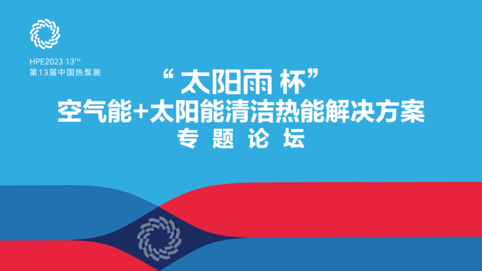 論壇 - 2023HPE“太陽(yáng)雨杯”空氣能+太陽(yáng)能清潔熱能解決方案專題論壇同步舉行